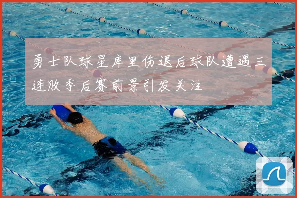 勇士队球星库里伤退后球队遭遇三连败季后赛前景引发关注