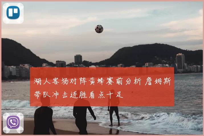 湖人客场对阵黄蜂赛前分析 詹姆斯带队冲击连胜看点十足