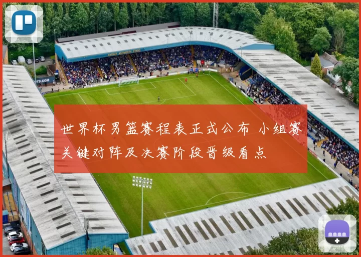 世界杯男篮赛程表正式公布 小组赛关键对阵及决赛阶段晋级看点