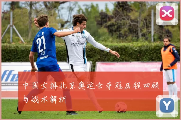 中国女排北京奥运会夺冠历程回顾与战术解析