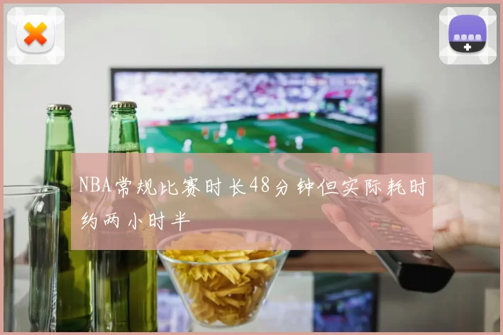 NBA常规比赛时长48分钟但实际耗时约两小时半