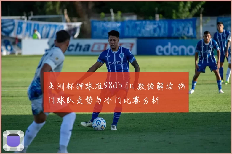 美洲杯押球准98db in 数据解读 热门球队走势与冷门比赛分析