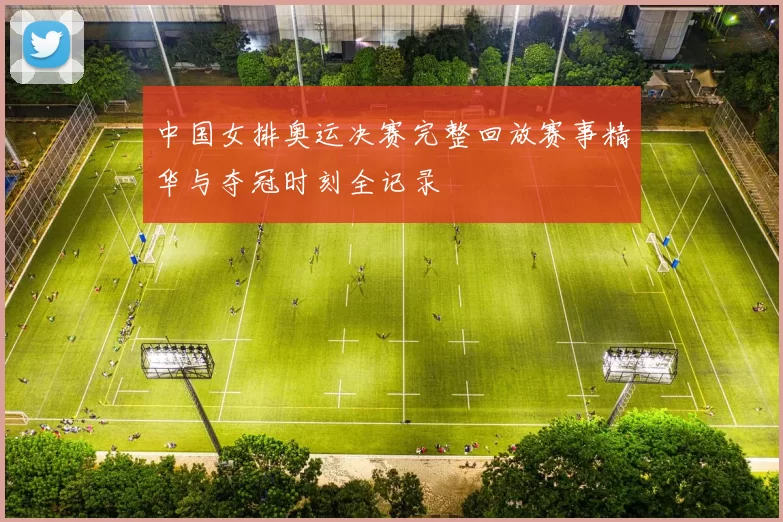 中国女排奥运决赛完整回放赛事精华与夺冠时刻全记录