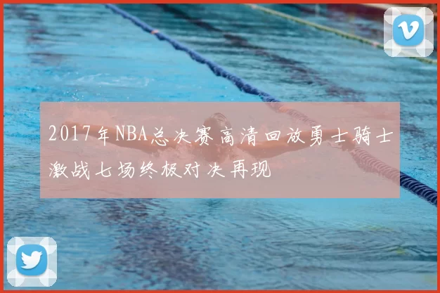 2017年NBA总决赛高清回放勇士骑士激战七场终极对决再现