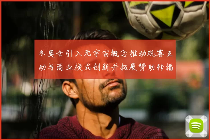 冬奥会引入元宇宙概念推动观赛互动与商业模式创新并拓展赞助转播渠道