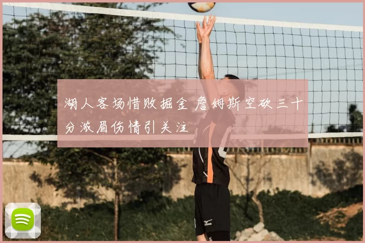 湖人客场惜败掘金 詹姆斯空砍三十分浓眉伤情引关注