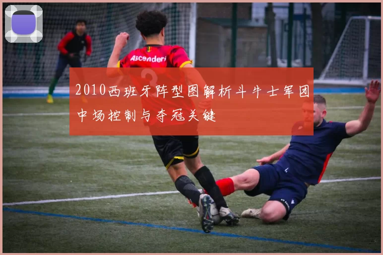 2010西班牙阵型图解析斗牛士军团中场控制与夺冠关键