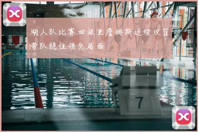 湖人队比赛回放里詹姆斯连续攻筐带队稳住领先局面