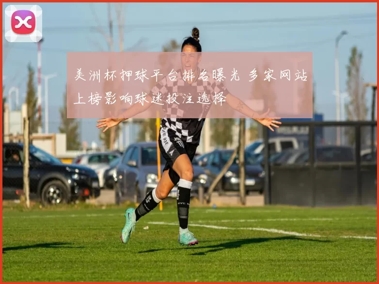 美洲杯押球平台排名曝光 多家网站上榜影响球迷投注选择