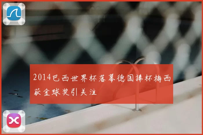 2014巴西世界杯落幕德国捧杯梅西获金球奖引关注