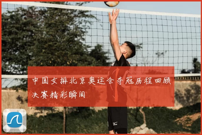 中国女排北京奥运会夺冠历程回顾决赛精彩瞬间