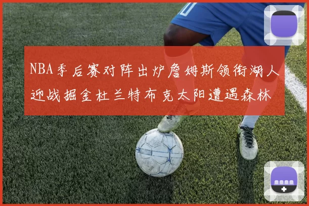 NBA季后赛对阵出炉詹姆斯领衔湖人迎战掘金杜兰特布克太阳遭遇森林狼