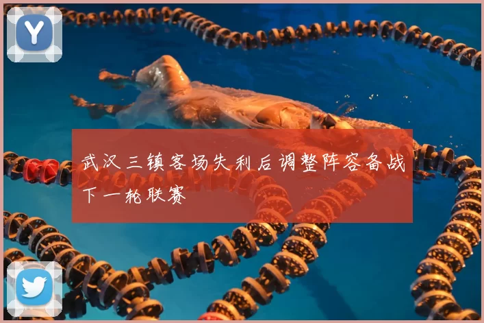 武汉三镇客场失利后调整阵容备战下一轮联赛
