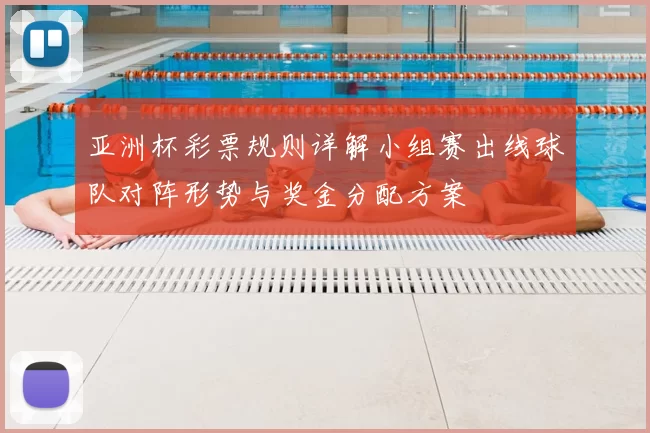 亚洲杯彩票规则详解小组赛出线球队对阵形势与奖金分配方案