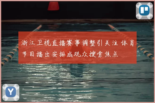 浙江卫视直播赛事调整引关注 体育节目播出安排成观众搜索焦点