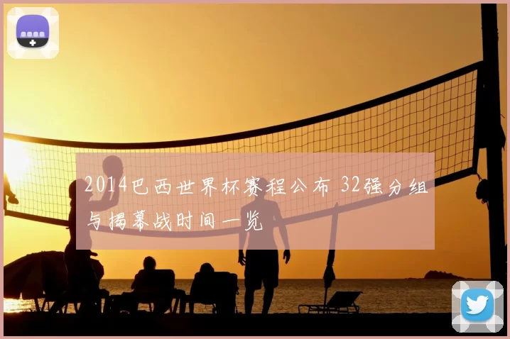 2014巴西世界杯赛程公布 32强分组与揭幕战时间一览