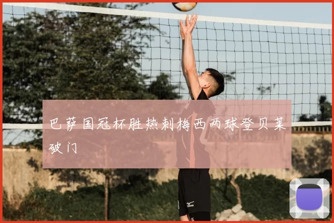 巴萨国冠杯胜热刺梅西两球登贝莱破门