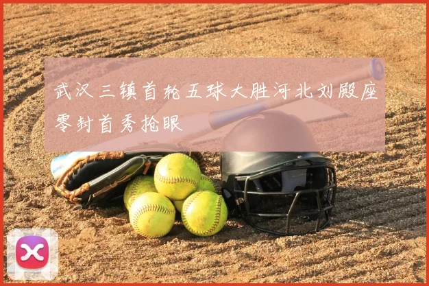 武汉三镇首轮五球大胜河北刘殿座零封首秀抢眼