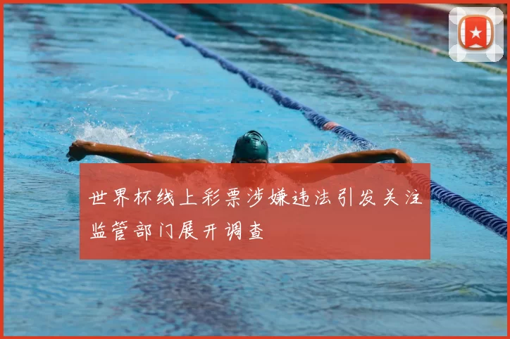 世界杯线上彩票涉嫌违法引发关注监管部门展开调查