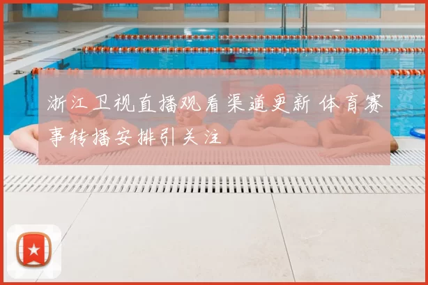 浙江卫视直播观看渠道更新 体育赛事转播安排引关注