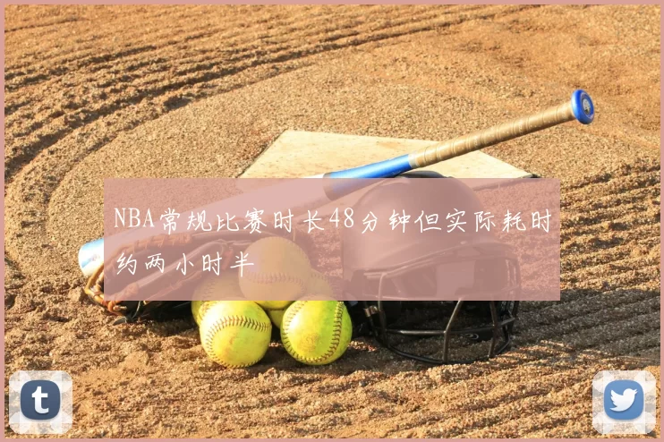 NBA常规比赛时长48分钟但实际耗时约两小时半