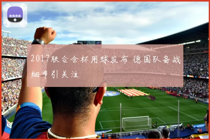 2017联合会杯用球发布 德国队备战细节引关注