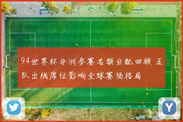 94世界杯非洲参赛名额分配回顾 五队出线席位影响全球赛场格局