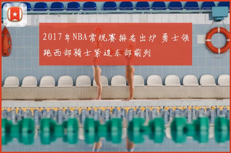 2017年NBA常规赛排名出炉 勇士领跑西部骑士紧追东部前列