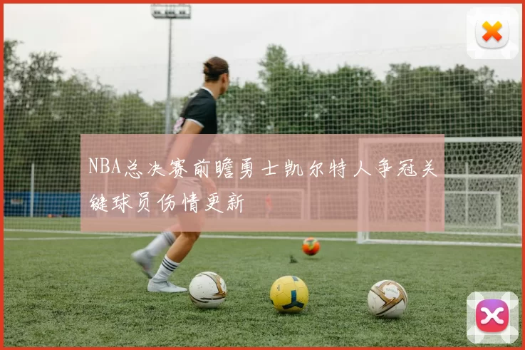 NBA总决赛前瞻勇士凯尔特人争冠关键球员伤情更新