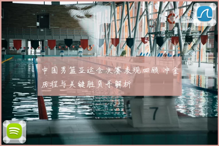 中国男篮亚运会决赛表现回顾 冲金历程与关键胜负手解析