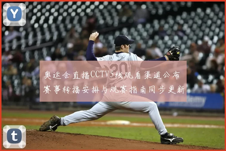 奥运会直播CCTV5线观看渠道公布 赛事转播安排与观赛指南同步更新