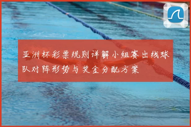 亚洲杯彩票规则详解小组赛出线球队对阵形势与奖金分配方案