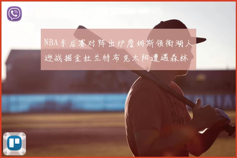 NBA季后赛对阵出炉詹姆斯领衔湖人迎战掘金杜兰特布克太阳遭遇森林狼