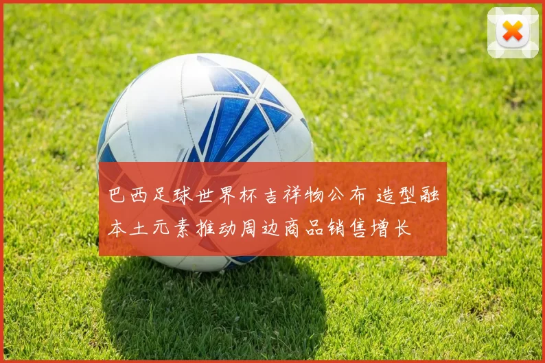 巴西足球世界杯吉祥物公布 造型融本土元素推动周边商品销售增长