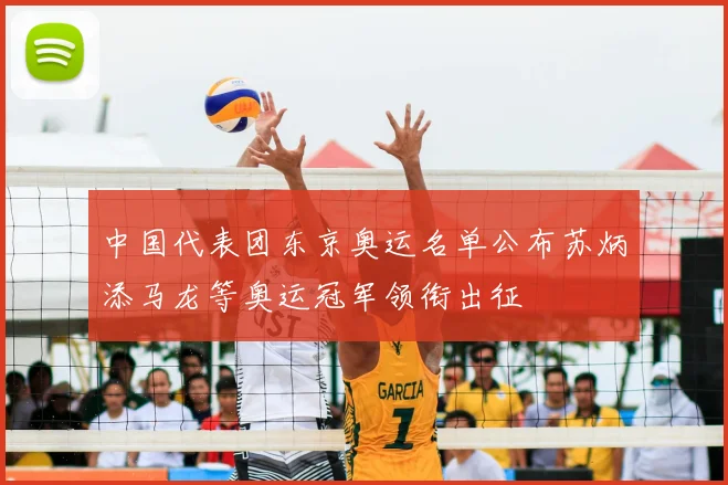 中国代表团东京奥运名单公布苏炳添马龙等奥运冠军领衔出征