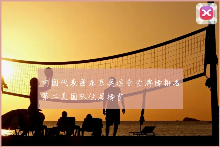 中国代表团东京奥运会金牌榜排名第二美国队位居榜首