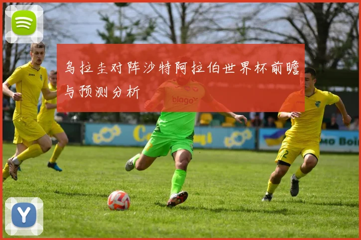 乌拉圭对阵沙特阿拉伯世界杯前瞻与预测分析