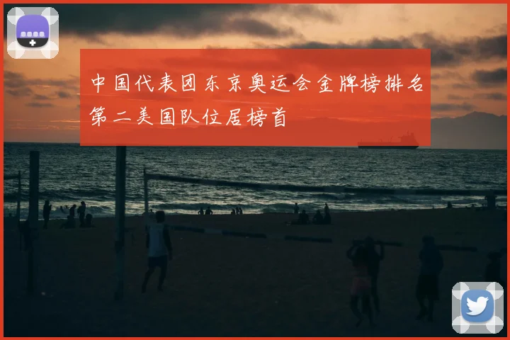 中国代表团东京奥运会金牌榜排名第二美国队位居榜首
