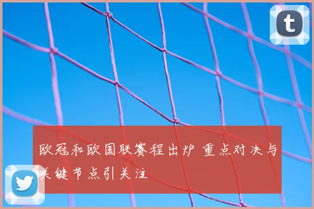 欧冠和欧国联赛程出炉 重点对决与关键节点引关注