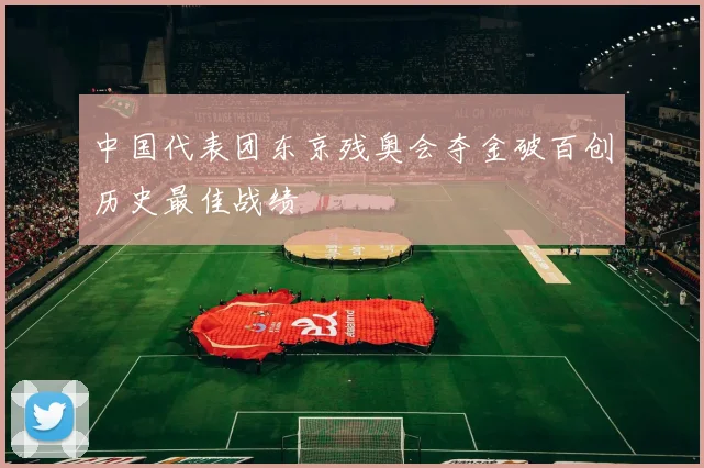 中国代表团东京残奥会夺金破百创历史最佳战绩