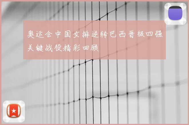 奥运会中国女排逆转巴西晋级四强关键战役精彩回顾