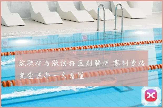 欧联杯与欧协杯区别解析 赛制资格奖金差异一文看懂