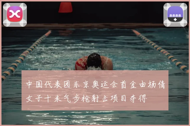 中国代表团东京奥运会首金由杨倩女子十米气步枪射击项目夺得