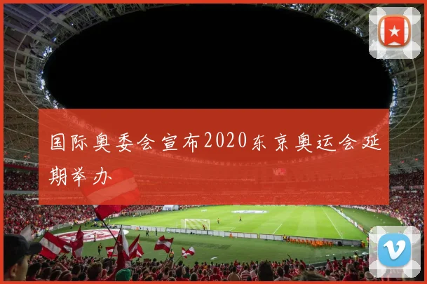国际奥委会宣布2020东京奥运会延期举办