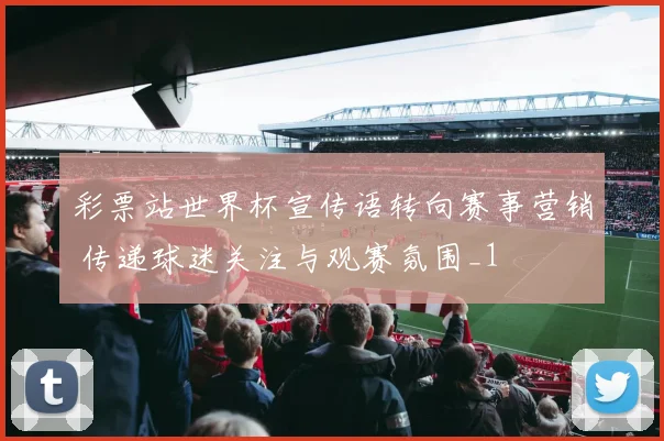 彩票站世界杯宣传语转向赛事营销 传递球迷关注与观赛氛围_1