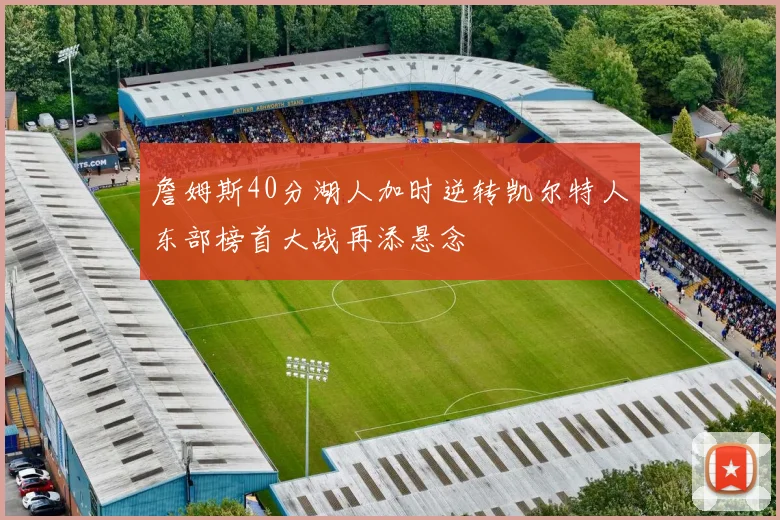 詹姆斯40分湖人加时逆转凯尔特人东部榜首大战再添悬念
