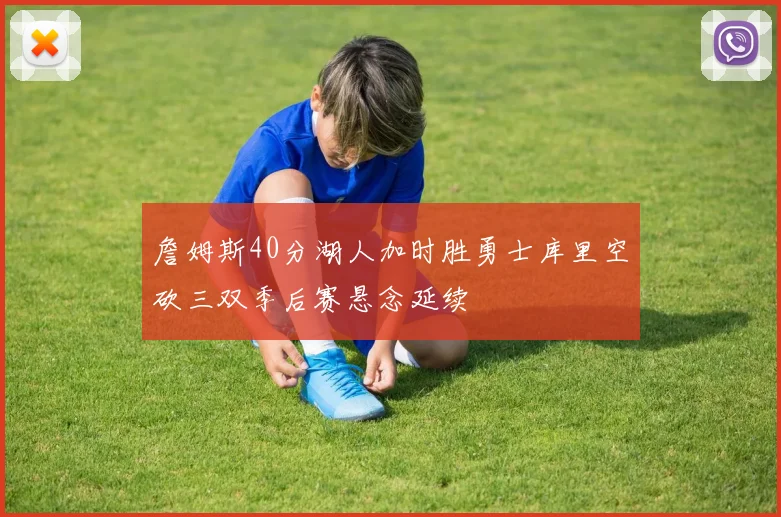詹姆斯40分湖人加时胜勇士库里空砍三双季后赛悬念延续